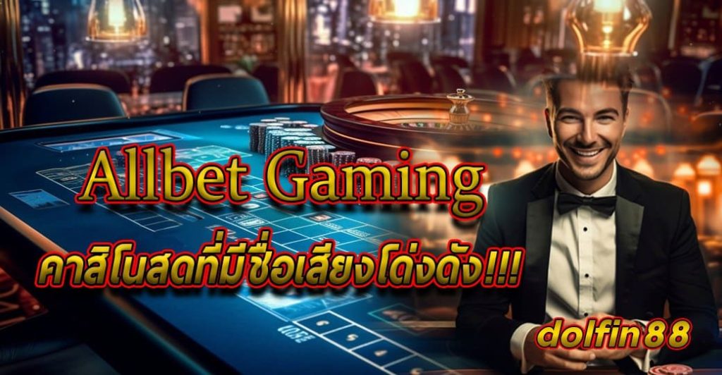 Allbet Gaming คาสิโนสดที่มีชื่อเสียงโด่งดัง ไห้บริการ 24 ชม